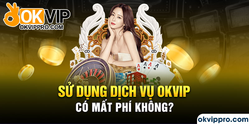 Sử dụng dịch vụ Okvip có mất phí không?
