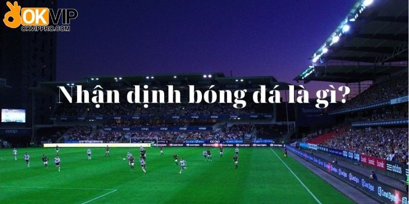 Đôi nét khái quát nhận định bóng đá là gì?